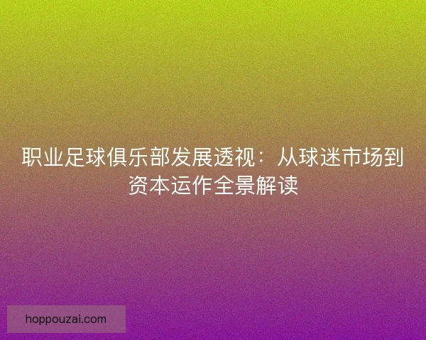 职业足球俱乐部发展透视：从球迷市场到资本运作全景解读
