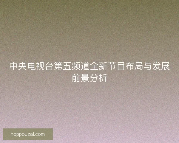 中央电视台第五频道全新节目布局与发展前景分析