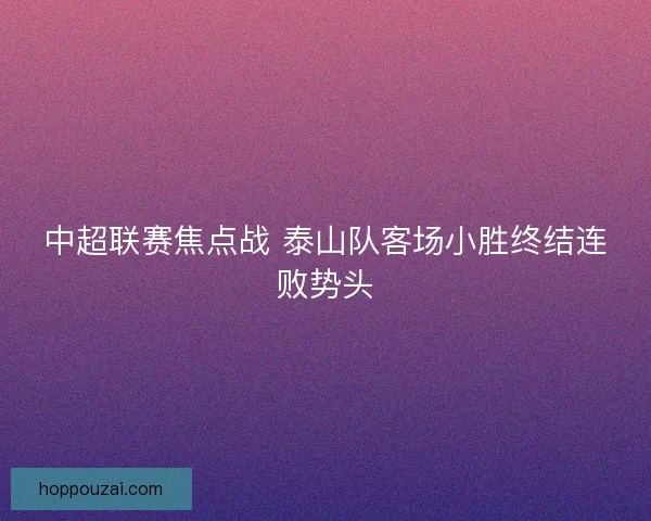 中超联赛焦点战 泰山队客场小胜终结连败势头