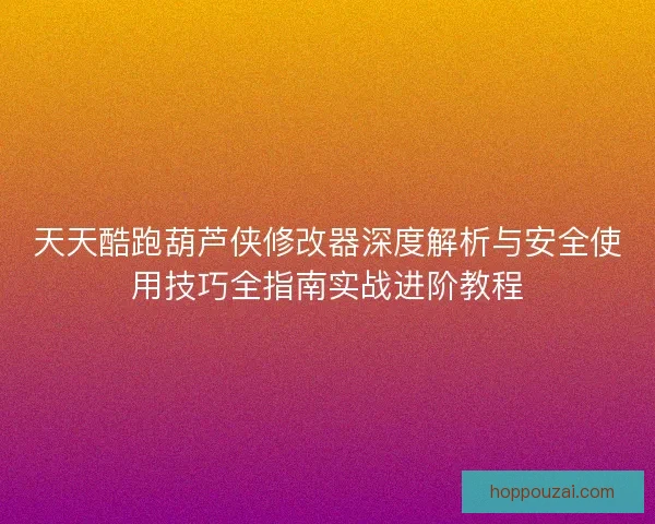 天天酷跑葫芦侠修改器深度解析与安全使用技巧全指南实战进阶教程 天天酷跑葫芦侠修改器深度解析与安全使用技巧全指南实战进阶教程