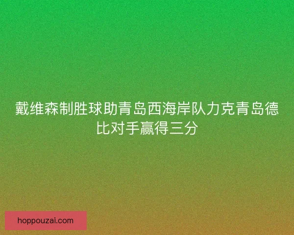 戴维森制胜球助青岛西海岸队力克青岛德比对手赢得三分